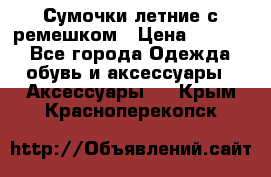 Сумочки летние с ремешком › Цена ­ 4 000 - Все города Одежда, обувь и аксессуары » Аксессуары   . Крым,Красноперекопск